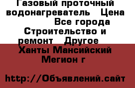 Газовый проточный водонагреватель › Цена ­ 1 800 - Все города Строительство и ремонт » Другое   . Ханты-Мансийский,Мегион г.